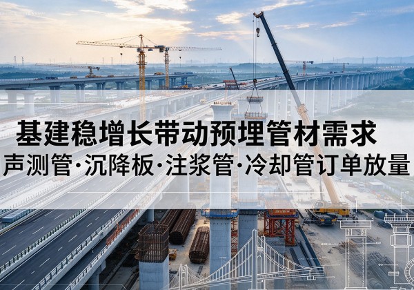 滦南基建稳增长带动预埋监测管材需求，声测管、沉降板、注浆管订单持续放量