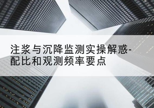 滦南水泥浆配比不当会不会造成注浆管堵管？-注浆与沉降监测实操解惑-配比和观测频率要点