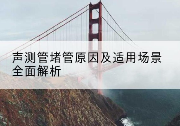 滦南声测管堵管的主要原因有哪些？-声测管堵管原因及适用场景全面解析